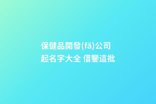 保健品開發(fā)公司起名字大全 借鑒這批-第1張-公司起名-玄機(jī)派